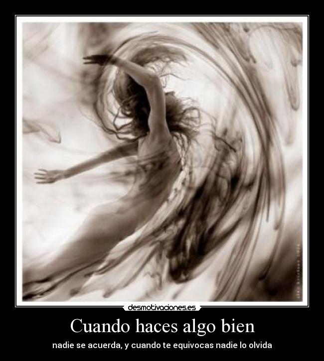 Cuando haces algo bien - nadie se acuerda, y cuando te equivocas nadie lo olvida