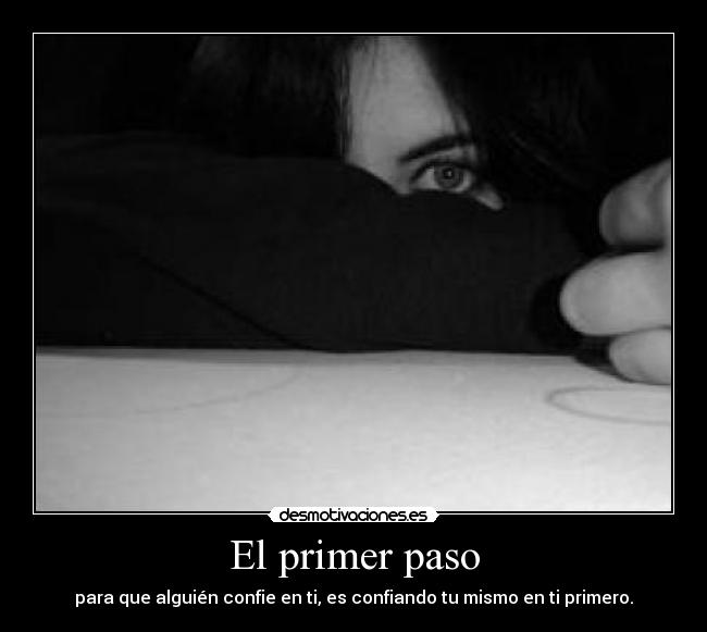 El primer paso - para que alguién confie en ti, es confiando tu mismo en ti primero.