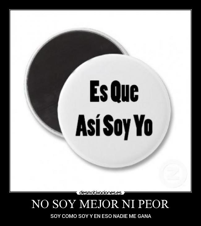 NO SOY MEJOR NI PEOR - SOY COMO SOY Y EN ESO NADIE ME GANA