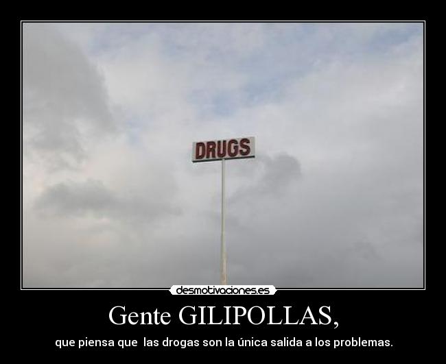 Gente GILIPOLLAS, - que piensa que  las drogas son la única salida a los problemas.