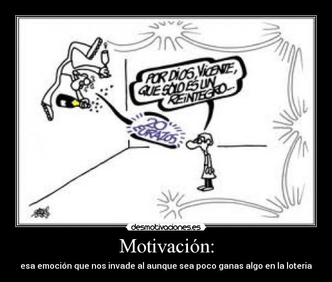 Motivación: - esa emoción que nos invade al aunque sea poco ganas algo en la loteria