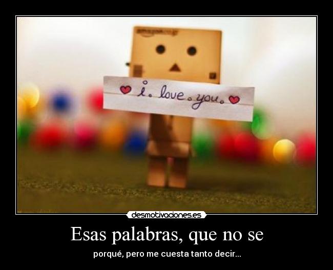 Esas palabras, que no se - porqué, pero me cuesta tanto decir...