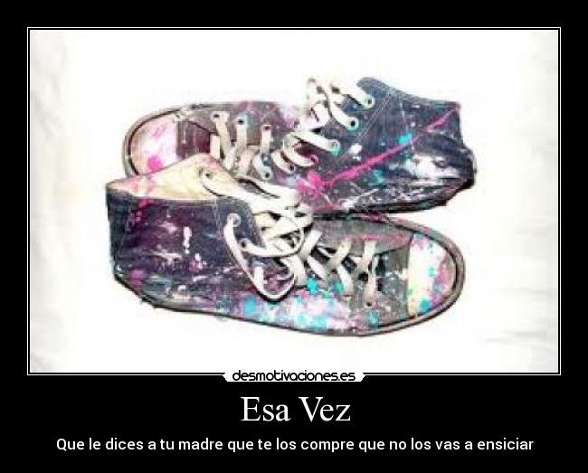 Esa Vez - Que le dices a tu madre que te los compre que no los vas a ensiciar
