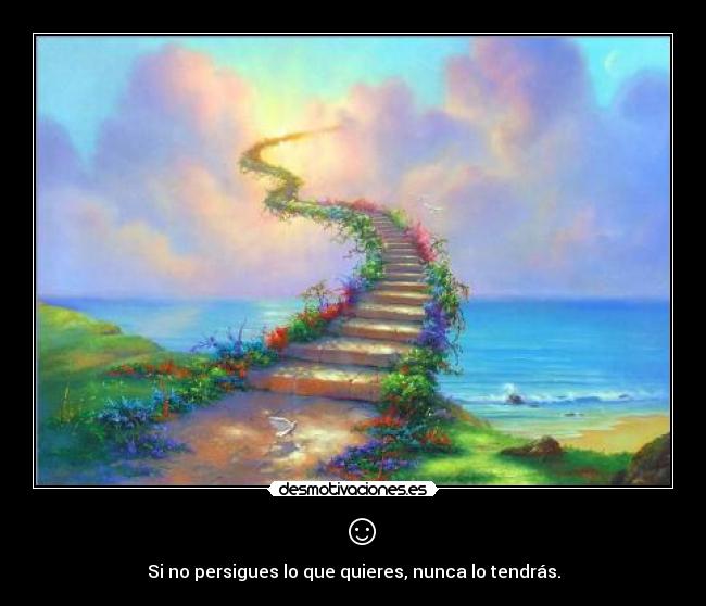 ☺ - Si no persigues lo que quieres, nunca lo tendrás.