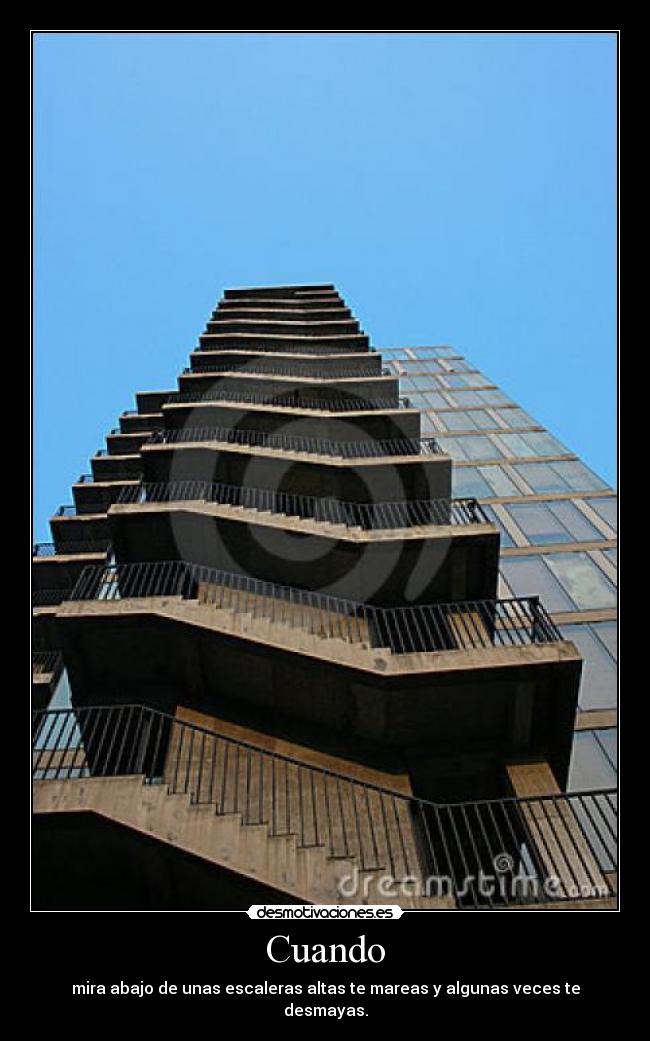 Cuando - mira abajo de unas escaleras altas te mareas y algunas veces te desmayas.