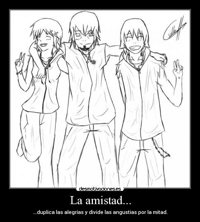 La amistad... - ...duplica las alegrías y divide las angustias por la mitad.
