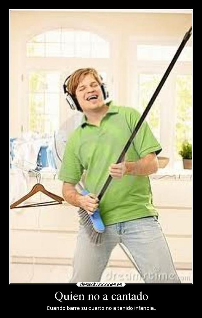 Quien no a cantado - Cuando barre su cuarto no a tenido infancia..