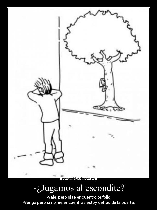 -¿Jugamos al escondite? - -Vale, pero si te encuentro te follo.
-Venga pero si no me encuentras estoy detrás de la puerta.