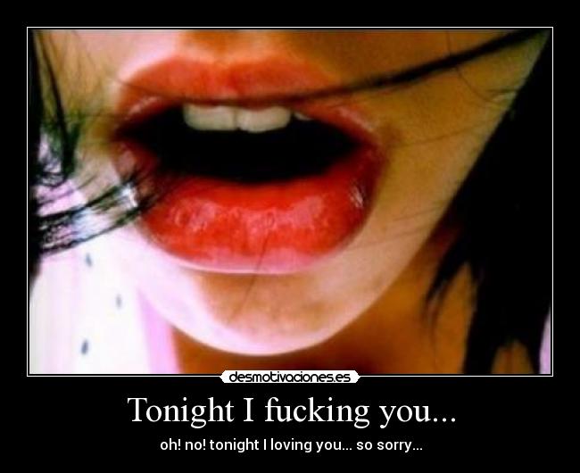 Tonight I fucking you... - oh! no! tonight I loving you... so sorry...