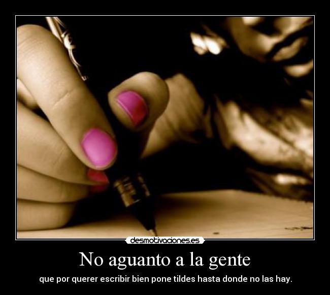 No aguanto a la gente - que por querer escribir bien pone tildes hasta donde no las hay.