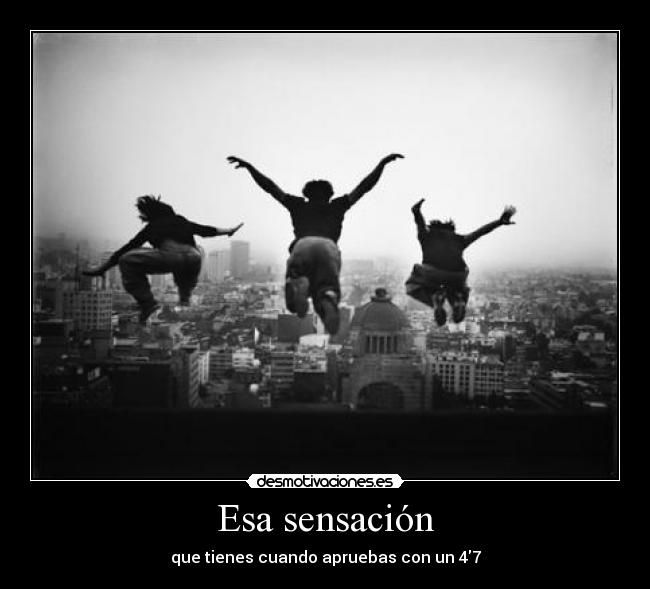 Esa sensación - que tienes cuando apruebas con un 47