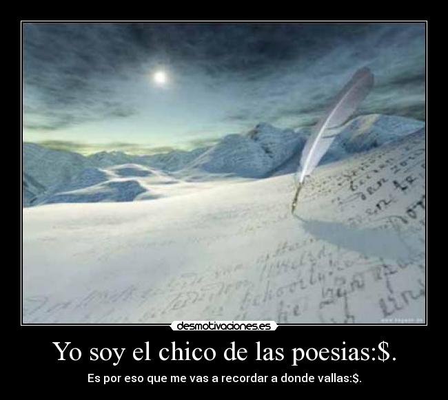 Yo soy el chico de las poesias:$. - Es por eso que me vas a recordar a donde vallas:$.