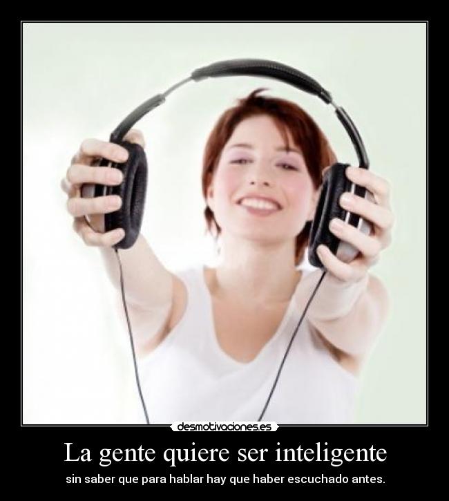 La gente quiere ser inteligente - sin saber que para hablar hay que haber escuchado antes.