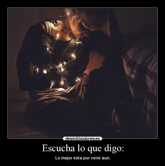 Escucha lo que digo: -