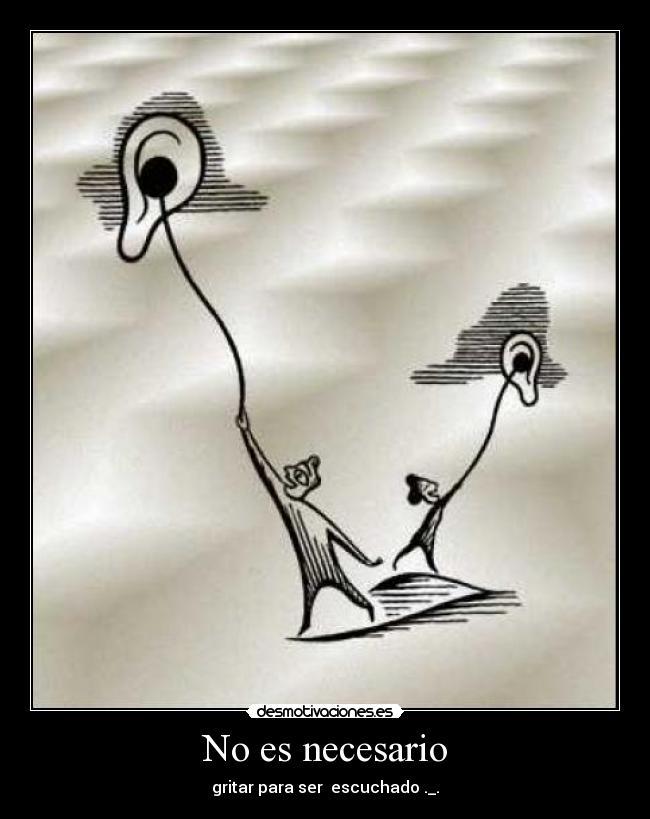 No es necesario - gritar para ser  escuchado ._.