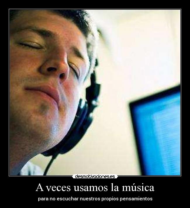 A veces usamos la música - para no escuchar nuestros propios pensamientos