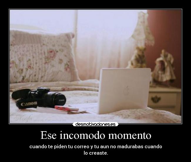 Ese incomodo momento - cuando te piden tu correo y tu aun no madurabas cuando
lo creaste.