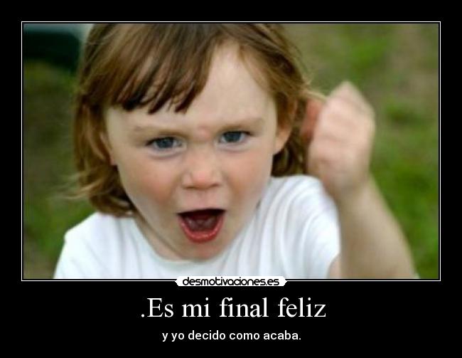 .Es mi final feliz - y yo decido como acaba.