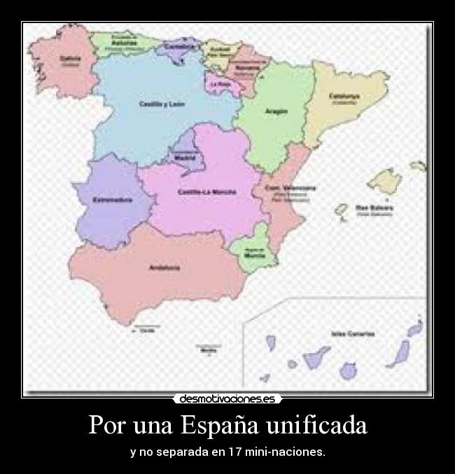 Por una España unificada - y no separada en 17 mini-naciones.