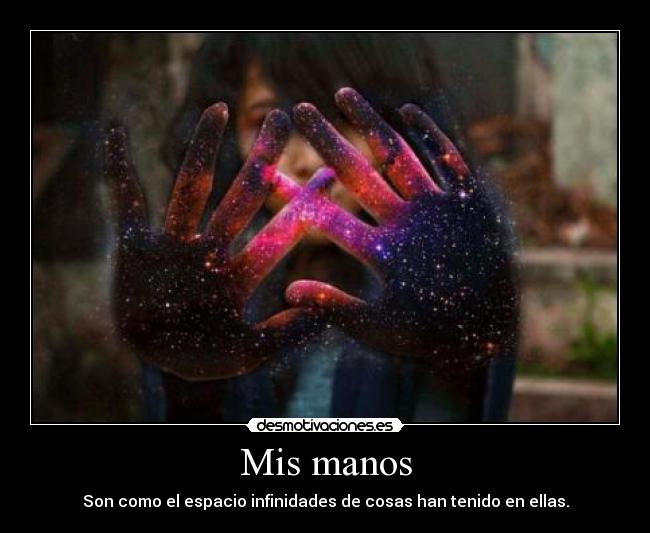 Mis manos - Son como el espacio infinidades de cosas han tenido en ellas.