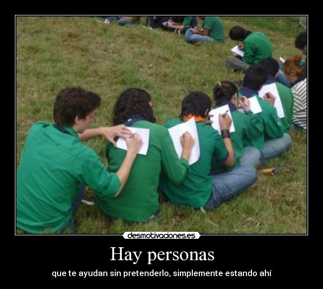 Hay personas - que te ayudan sin pretenderlo, simplemente estando ahí