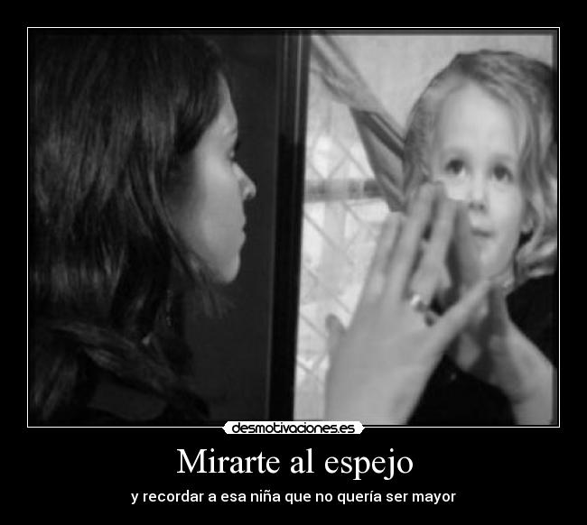 Mirarte al espejo - y recordar a esa niña que no quería ser mayor