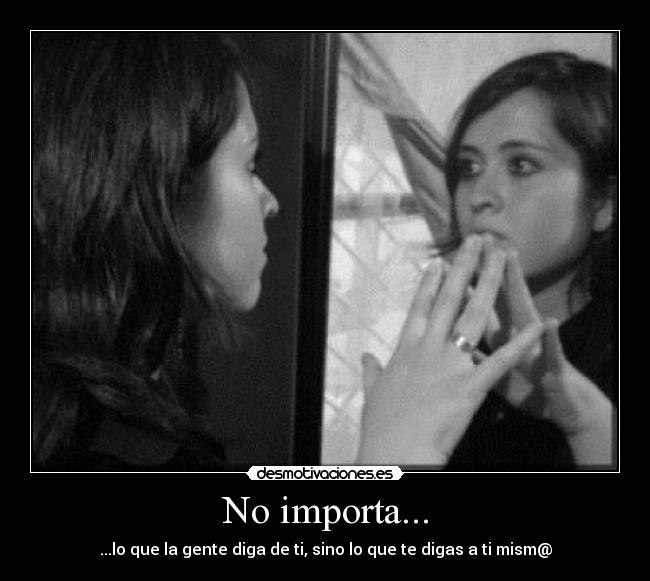No importa... - ...lo que la gente diga de ti, sino lo que te digas a ti mism@