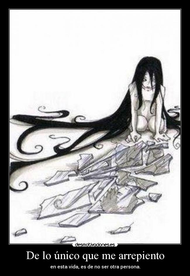 De lo único que me arrepiento - en esta vida, es de no ser otra persona.