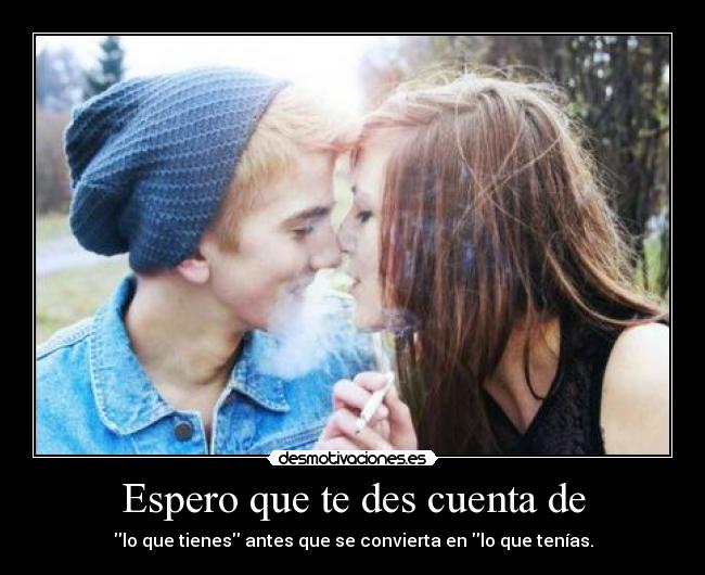 Espero que te des cuenta de - lo que tienes antes que se convierta en lo que tenías.