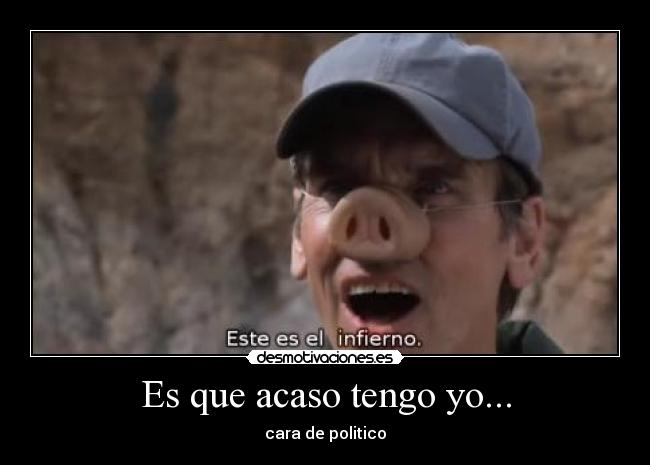 Es que acaso tengo yo... -