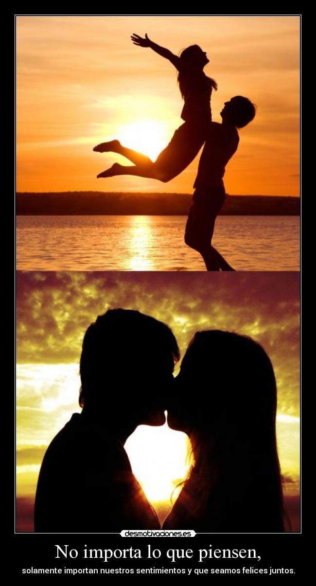 No importa lo que piensen, - solamente importan nuestros sentimientos y que seamos felices juntos.