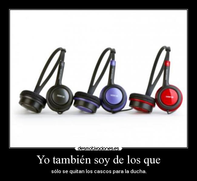 Yo también soy de los que - sólo se quitan los cascos para la ducha.