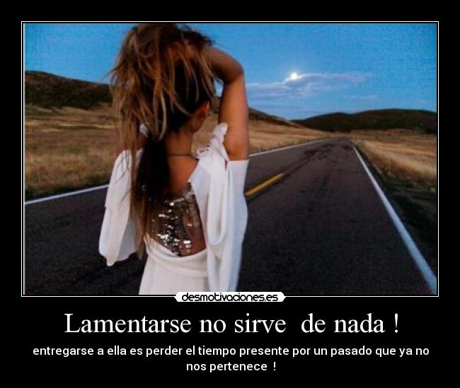 Lamentarse no sirve de nada ! -