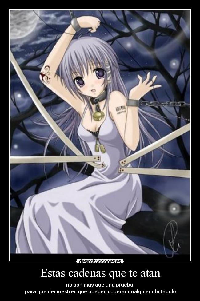 Estas cadenas que te atan - no son más que una prueba 
para que demuestres que puedes superar cualquier obstáculo