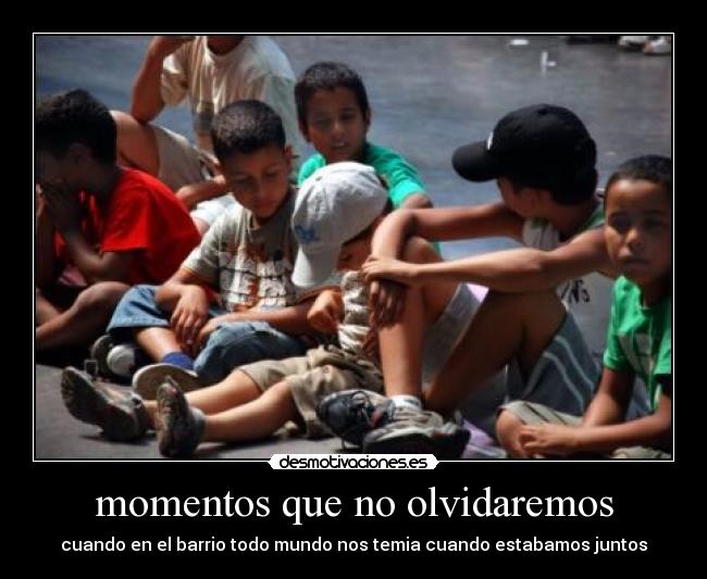 momentos que no olvidaremos - cuando en el barrio todo mundo nos temia cuando estabamos juntos