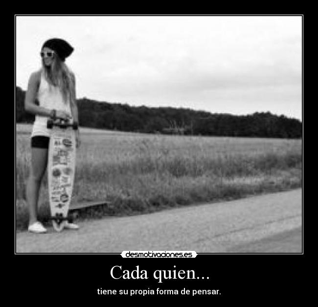 Cada quien... - tiene su propia forma de pensar.