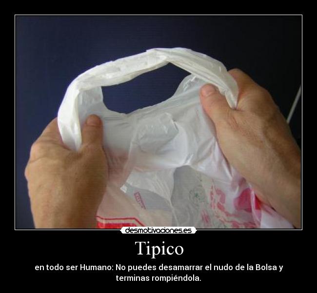 Tipico - en todo ser Humano: No puedes desamarrar el nudo de la Bolsa y
terminas rompiéndola.