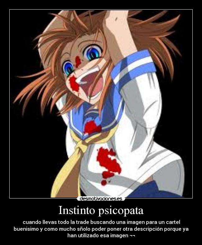Instinto psicopata - cuando llevas todo la trade buscando una imagen para un cartel
buenisimo y como mucho sñolo poder poner otra descripción porque ya
han utilizado esa imagen ¬¬