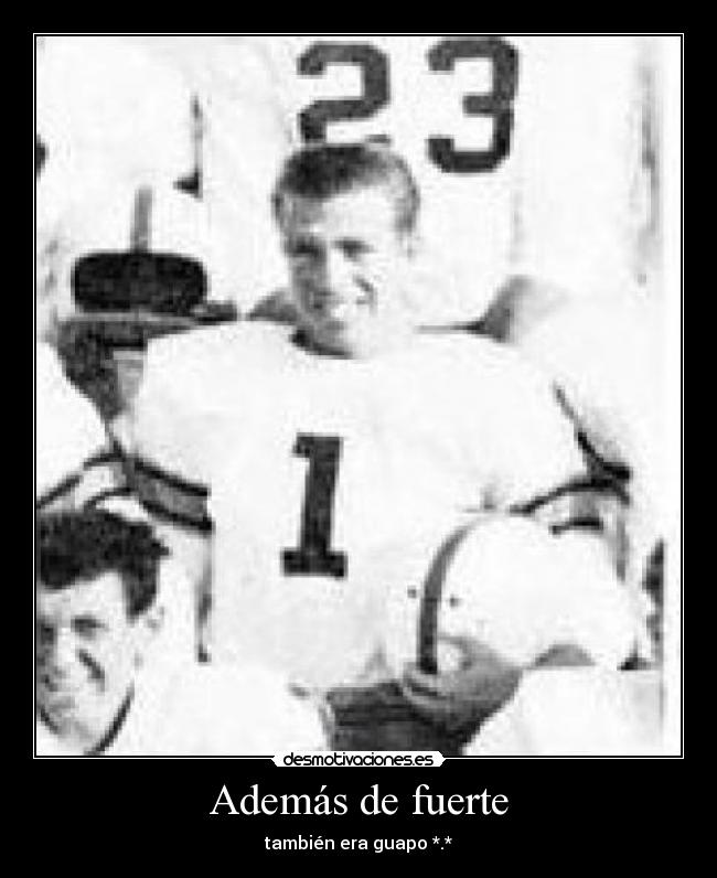 Además de fuerte - también era guapo *.*