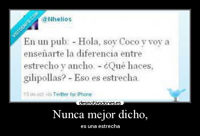 Nunca mejor dicho, - es una estrecha