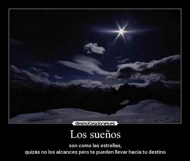 Los sueños - son como las estrellas,
quizás no los alcances pero te pueden llevar hacia tu destino