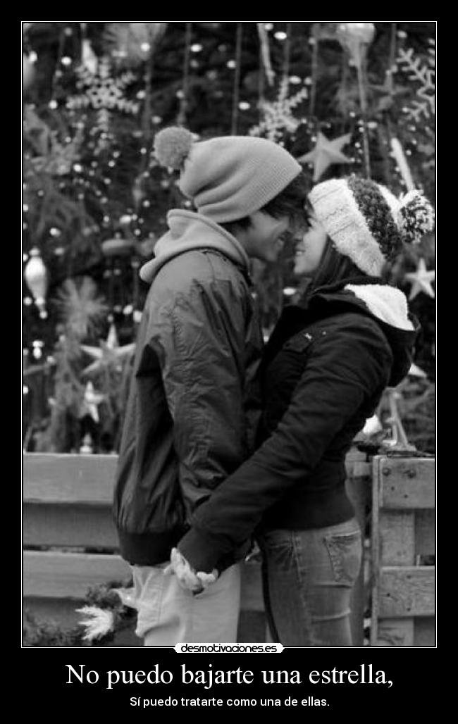 No puedo bajarte una estrella, - Sí puedo tratarte como una de ellas.