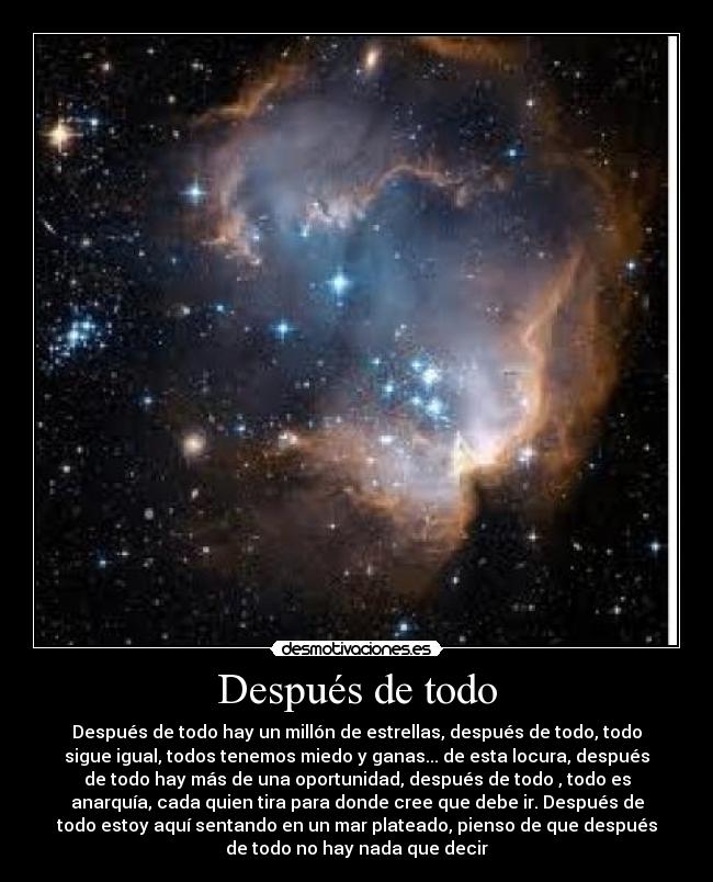 Después de todo - Después de todo hay un millón de estrellas, después de todo, todo
sigue igual, todos tenemos miedo y ganas... de esta locura, después
de todo hay más de una oportunidad, después de todo , todo es
anarquía, cada quien tira para donde cree que debe ir. Después de
todo estoy aquí sentando en un mar plateado, pienso de que después
de todo no hay nada que decir