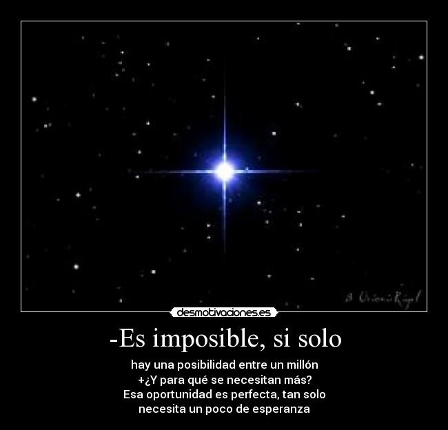 -Es imposible, si solo - hay una posibilidad entre un millón
+¿Y para qué se necesitan más?
Esa oportunidad es perfecta, tan solo
necesita un poco de esperanza