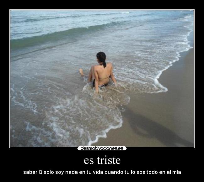 es triste - saber Q solo soy nada en tu vida cuando tu lo sos todo en al mía