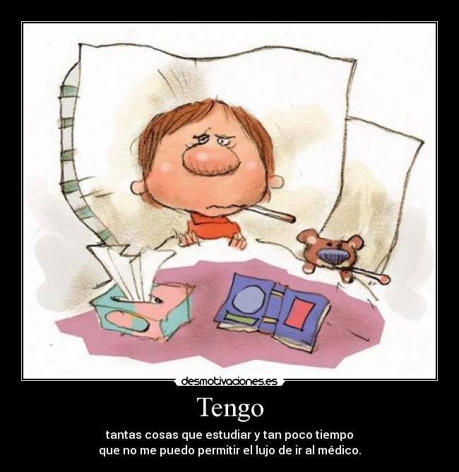 Tengo - tantas cosas que estudiar y tan poco tiempo
que no me puedo permitir el lujo de ir al médico.