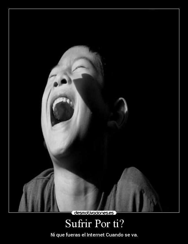 Sufrir Por ti? - Ni que fueras el Internet Cuando se va.