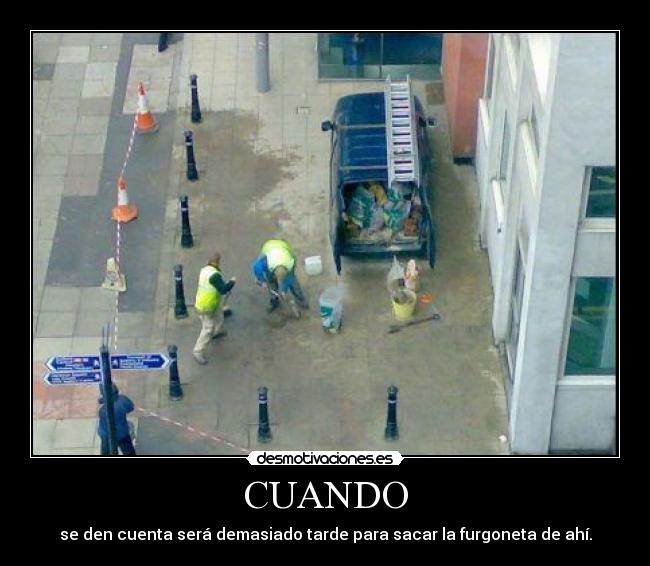 CUANDO - se den cuenta será demasiado tarde para sacar la furgoneta de ahí.