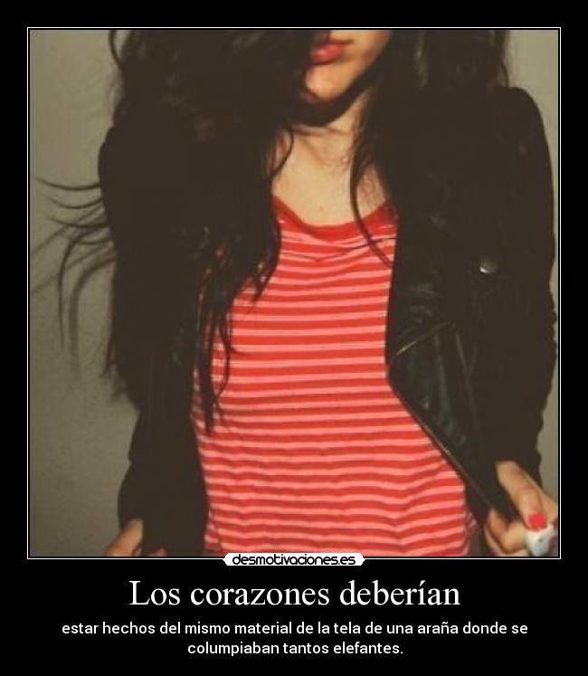 Los corazones deberían - estar hechos del mismo material de la tela de una araña donde se
columpiaban tantos elefantes.