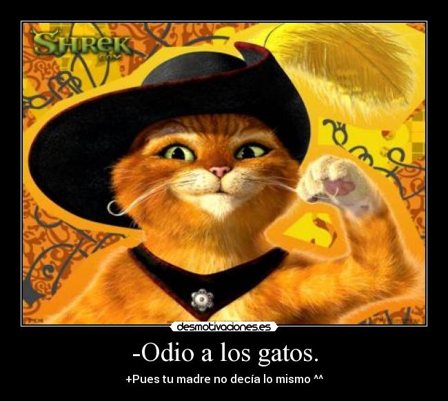 -Odio a los gatos. - +Pues tu madre no decía lo mismo ^^